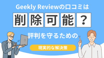 【即日削除!?】Geekly Reviewの口コミ削除を依頼できる？専門家が具体的に解説！